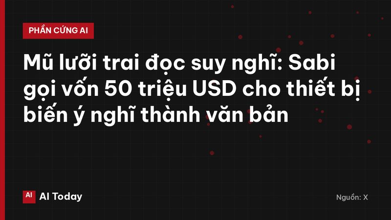 Mũ lưỡi trai đọc suy nghĩ: Sabi gọi vốn 50 triệu USD cho thiết bị biến ý nghĩ thành văn bản