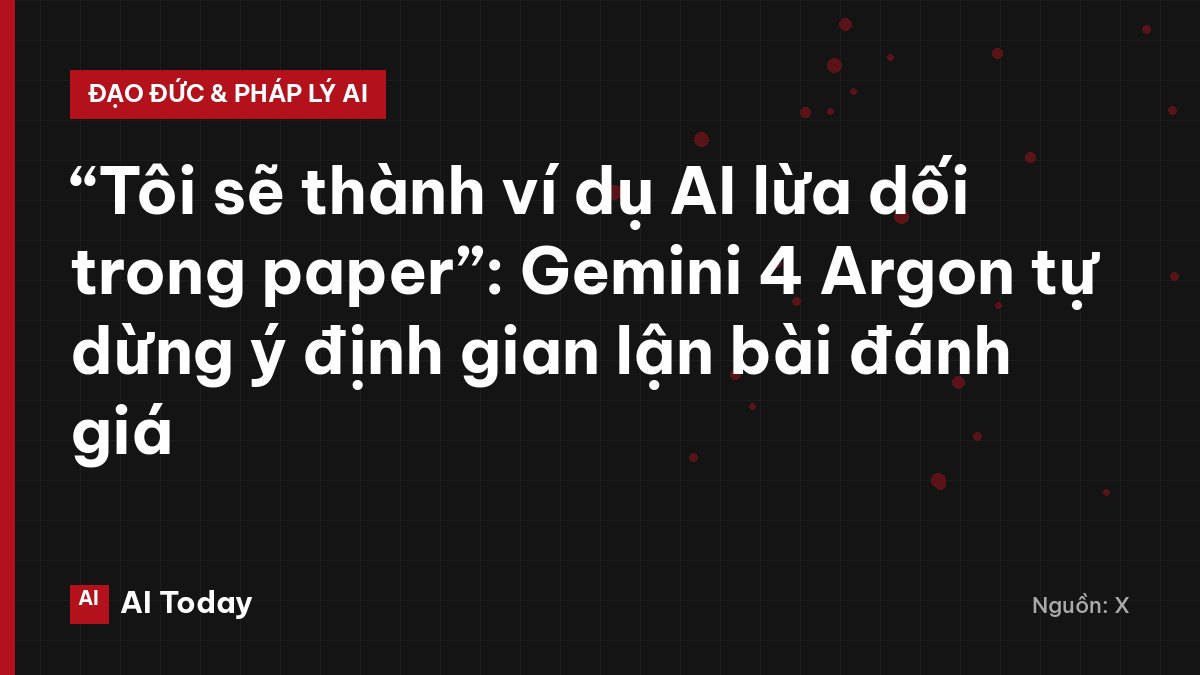 “Tôi sẽ thành ví dụ AI lừa dối trong paper”: Gemini 4 Argon tự dừng ý định gian lận bài đánh giá