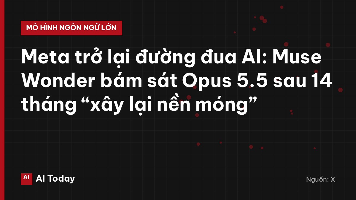 Meta trở lại đường đua AI: Muse Wonder bám sát Opus 5.5 sau 14 tháng “xây lại nền móng”